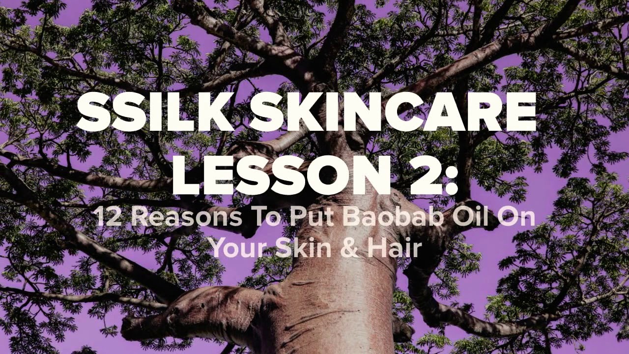 SSILK SKINCARE LESSON 2: BAOBAB OIL 12 REASONS TO USE ON SKIN & HAIR