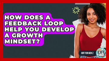 How Does A Feedback Loop Help You Develop A Growth Mindset? - CBT for Gen Z