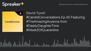 #CandidConversations Ep.45 Featuring #TheAmazingAryanna from #DaddyDaughterTime #Week5OfQuarantine