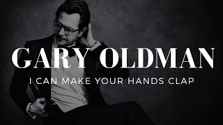 Gary Oldman  | I can make your hands clap