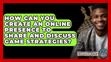 How Can You Create an Online Presence to Share and Discuss Game Strategies? - The Board Game Xpert