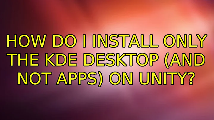 Ubuntu: How do I install only the KDE desktop (and not apps) on Unity? (2 Solutions!!)