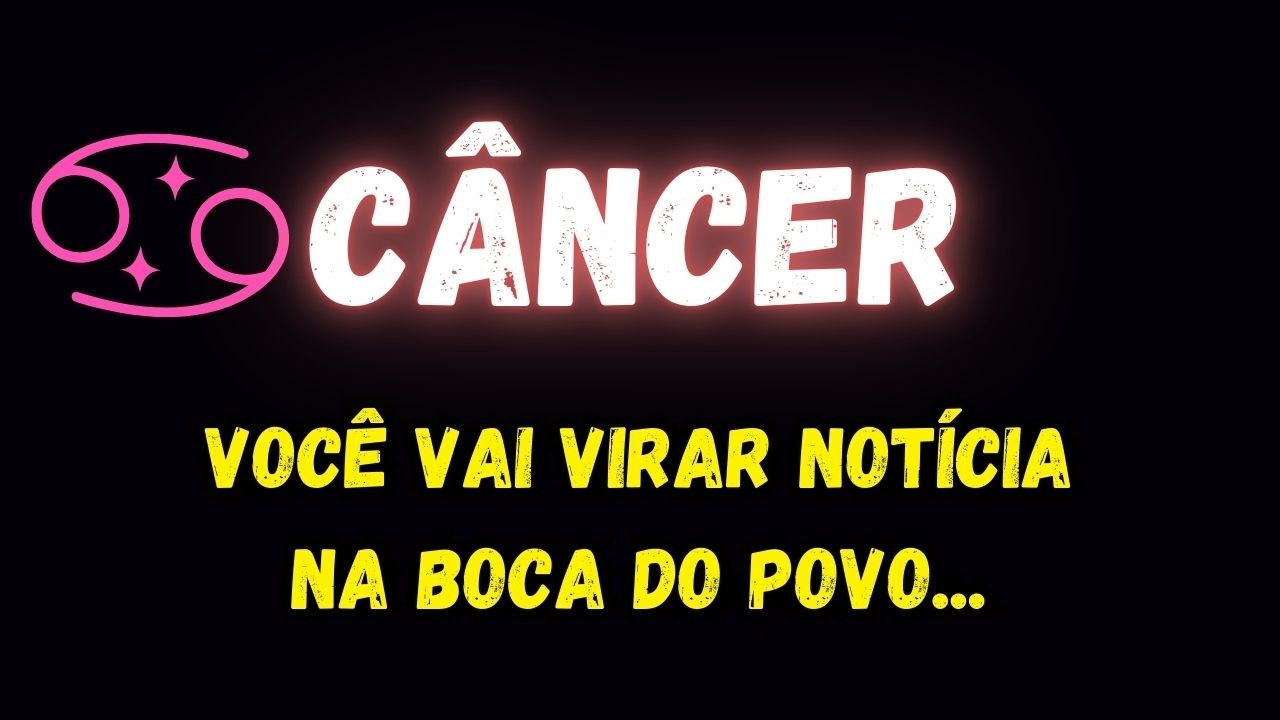 ♋️CÂNCER🤔VOCÊ VAI VIRAR NOTÍCIA NA BOCA DO POVO...