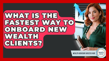What Is The Fastest Way To Onboard New Wealth Clients? - Wealth Advisor Success Hub