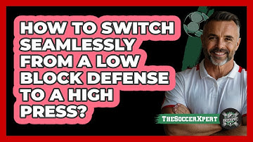 How To Switch Seamlessly From A Low Block Defense To A High Press? - The Soccer Xpert
