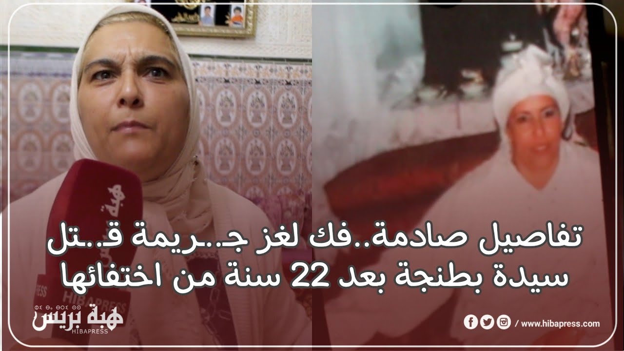 تفاصيل صادمة.. فك لغز جـ=ـريمة قـ=ـتل سيدة بطنجة بعد 22 سنة من اختفائها