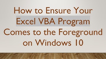 How to Ensure Your Excel VBA Program Comes to the Foreground on Windows 10