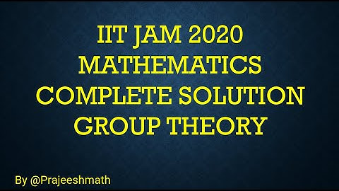 IIT JAM 2020 MATHEMATICS COMPLETE SOLUTION GROUP THEORY