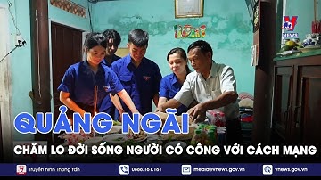 Quảng Ngãi chăm lo đời sống người có công với cách mạng - VNews