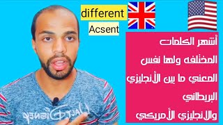 أشهر الكلمات الأنجليزيه المختلفه ما بين اللهجة الأمريكيه واللهجه البريطانيه Different Acsent