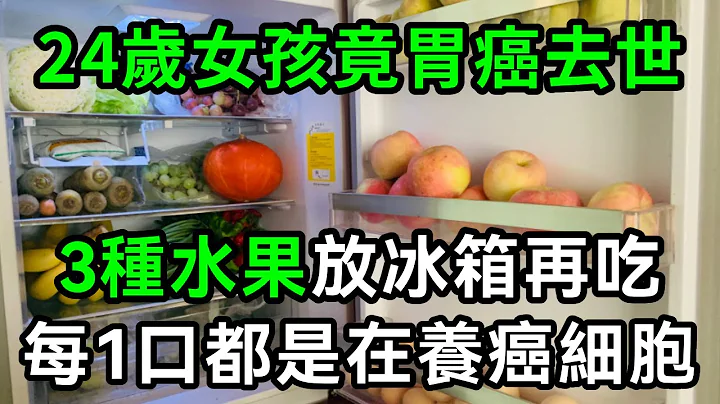 女孩才24岁就胃癌去世！医生发火说：这3种水果死也不要放冰箱！否则冰箱全是致癌物，癌细胞都是它喂大的，为了家人健康一定要重视【有书说】#中老年心语 #养老 #养生#幸福人生 #情感故事#佛#深夜读书 - 天天要闻