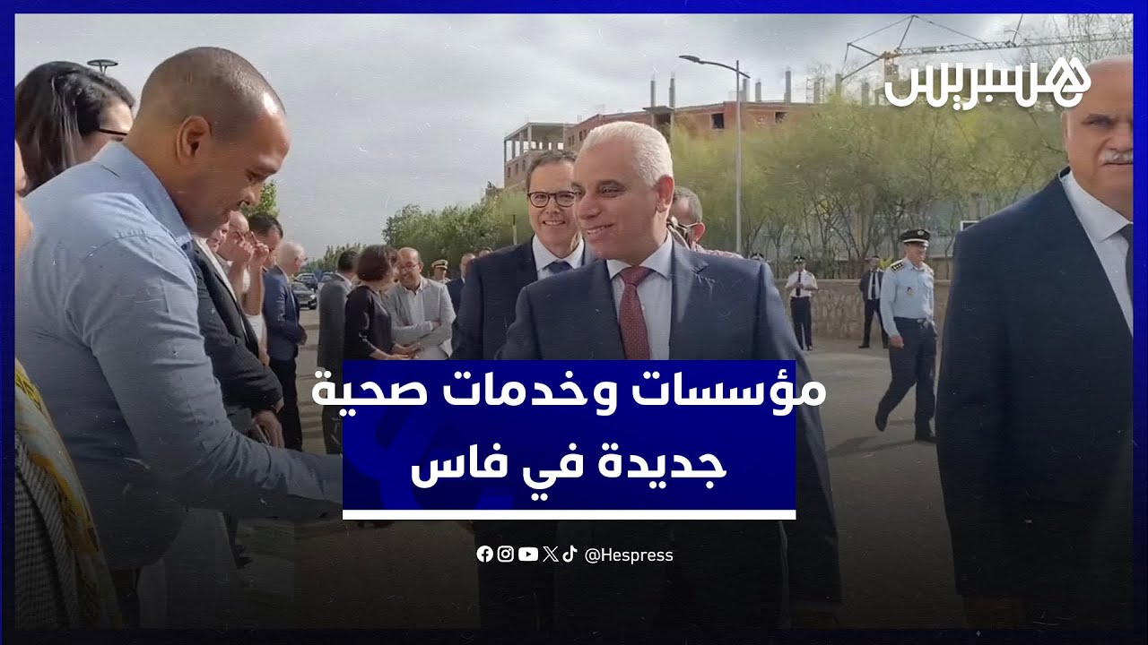وزير الصحة يدشن مؤسسات صحية وخدمات في المستشفى الجامعي بفاس
