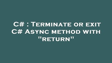 C# : Terminate or exit C# Async method with "return"