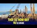 Bản tin thời sự ngày 18/5: PHÁT TRIỂN ĐỒNG BỘ KẾT CẤU HẠ TẦNG ĐẶC KHU CÔ TÔ