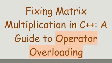 Fixing Matrix Multiplication in C+ + : A Guide to Operator Overloading