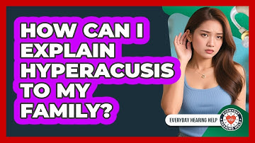 How Can I Explain Hyperacusis To My Family? - Everyday Hearing Help