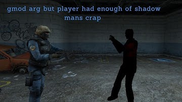 GMod arg but the player has had enough of the shadow man