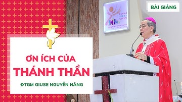 ƠN ÍCH CỦA CHÚA THÁNH THẦN - BÀI GIẢNG CỦA ĐỨC TGM GIUSE NGUYỄN NĂNG TRONG THÁNH LỄ THÊM SỨC