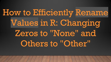 How to Efficiently Rename Values in R: Changing Zeros to "None" and Others to "Other"