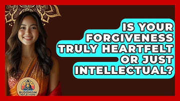 Is Your Forgiveness Truly Heartfelt Or Just Intellectual? - Buddhism Reflections