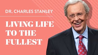 Living Life to the Fullest - Dr. Charles Stanley