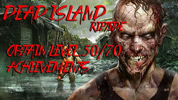 Dead Island Riptide- The Obtain Level 50/70 Achievement guides