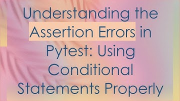 Understanding the Assertion Errors in Pytest: Using Conditional Statements Properly