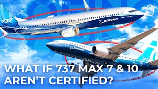 What Happens If Boeing Doesn’t Certify The 737 MAX 7 \& 10 This Year?