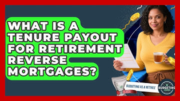 What Is A Tenure Payout For Retirement Reverse Mortgages? - Budgeting as a Retiree