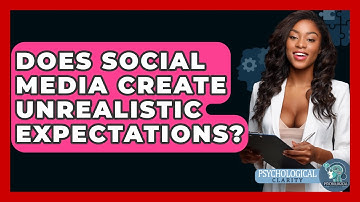 Does Social Media Create Unrealistic Expectations? - Psychological Clarity