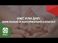 ИЖС или ДНП, что выбрать. Земельный и материнский капитал при покупке участка (6+ лет)