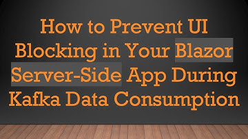 How to Prevent UI Blocking in Your Blazor Server-Side App During Kafka Data Consumption