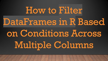 How to Filter DataFrames in R Based on Conditions Across Multiple Columns