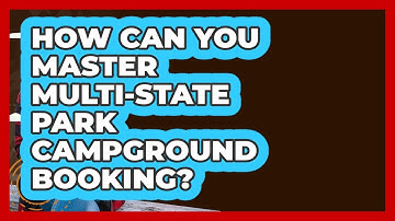 How Can You Master Multi-state Park Campground Booking? - Exploring Campgrounds