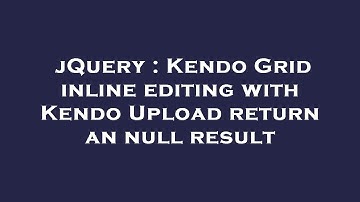 jQuery : Kendo Grid inline editing with Kendo Upload return an null result