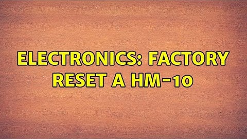 Electronics: Factory Reset a HM-10 (2 Solutions!!)