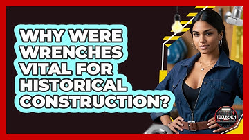 Why Were Wrenches Vital For Historical Construction? - ToolBench Pros