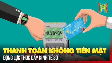 Thanh toán không tiền mặt – động lực thúc đẩy kinh tế số | Tin tức