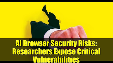 AI Browser Security Risks: Researchers Expose Critical Vulnerabilities