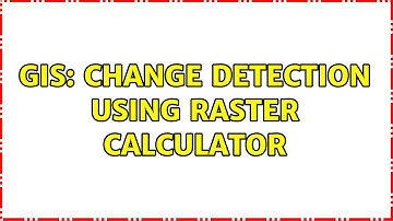 GIS: Change Detection using Raster Calculator