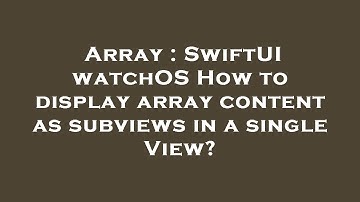 Array : SwiftUI watchOS How to display array content as subviews in a single View?