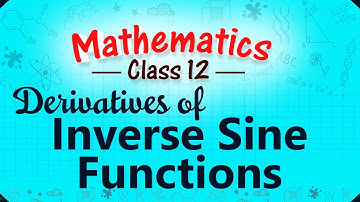 Derivatives of Inverse Sine Functions - Differentiation - Mathematics Class 12