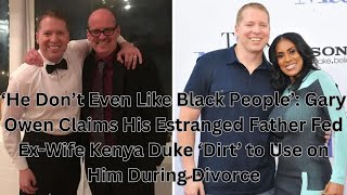 ‘He Don’t Even Like Black People’: Gary Owen Claims His Estranged Father Fed ExWife Kenya Duke