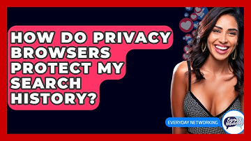 How Do Privacy Browsers Protect My Search History? - Everyday-Networking