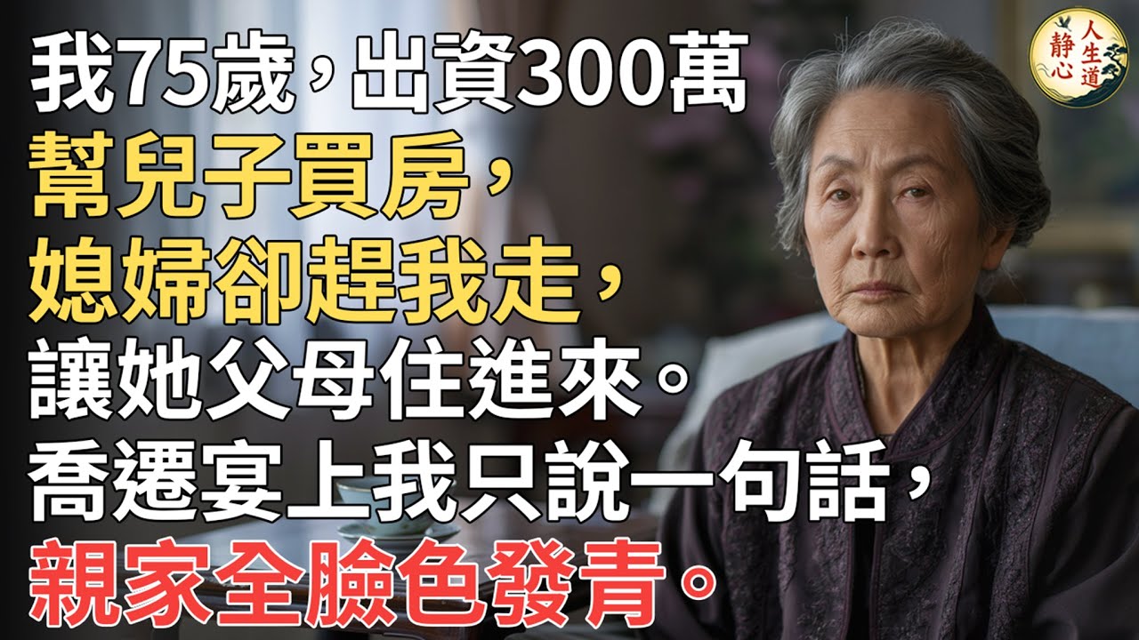 【我75歲】出資300萬幫兒子買房，媳婦卻趕我走，讓她父母住進來。喬遷宴上我只說一句話，親家全臉色發青。