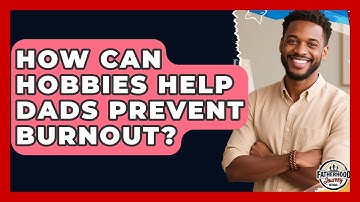 How Can Hobbies Help Dads Prevent Burnout? - Fatherhood Journey Network