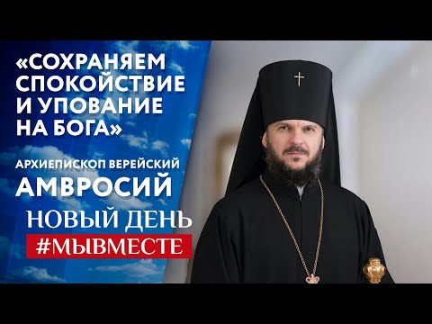 «СОХРАНЯЕМ СПОКОЙСТВИЕ И УПОВАНИЕ НА БОГА». АРХИЕПИСКОП ВЕРЕЙСКИЙ АМВРОСИЙ