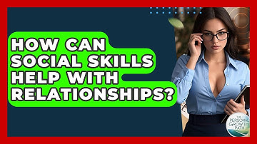 How Can Social Skills Help With Relationships? - The Personal Growth Path