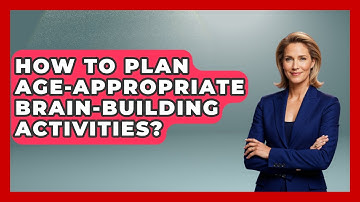How To Plan Age-Appropriate Brain-Building Activities? - Brain Development Hub