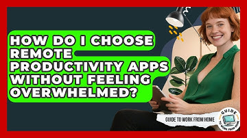 How Do I Choose Remote Productivity Apps Without Feeling Overwhelmed? - Guide To Work From Home
